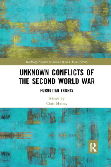 Unknown Conflicts of the Second World War: Forgotten Fronts by Murray Chris
