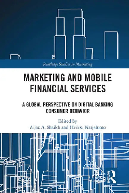 Marketing and Mobile Financial Services: A Global Perspective on Digital Banking Consumer Behaviour by Aijaz A. Shaikh