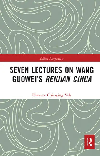 Seven Lectures on Wang Guowei's Renjian Cihua by Florence Chia-Ying Yeh