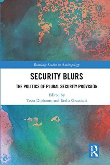 Security Blurs: The Politics of Plural Security Provision by Diphoorn Tessa