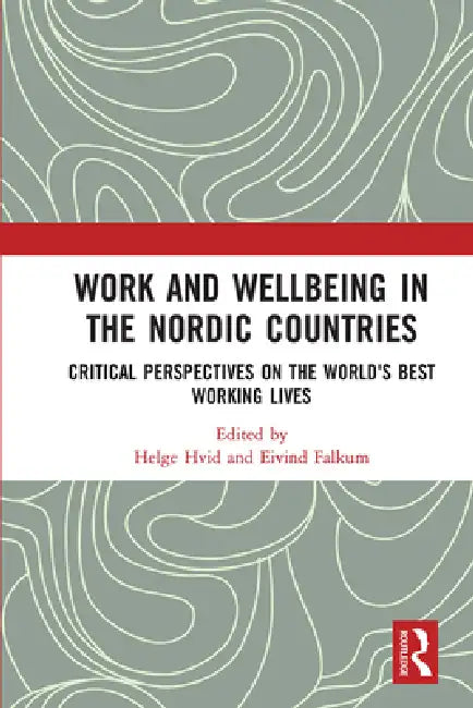 Work and Wellbeing in the Nordic Countries: Critical Perspectives on the World's Best Working Lives by Hvid Helge