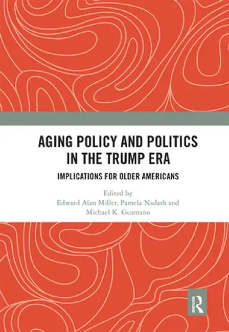 Aging Policy and Politics in the Trump Era: Implications for Older Americans by Edward Alan Miller
