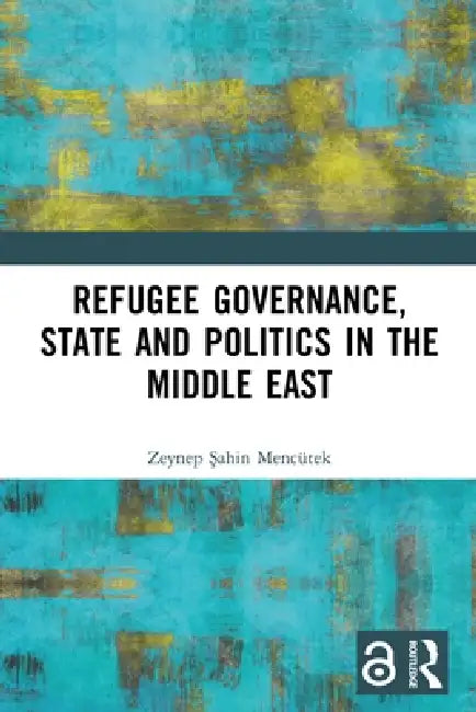 Refugee Governance, State and Politics in the Middle East by Mencütek Zeynep Sahin