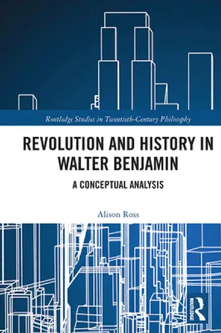Revolution and History in Walter Benjamin: A Conceptual Analysis by Alison Ross