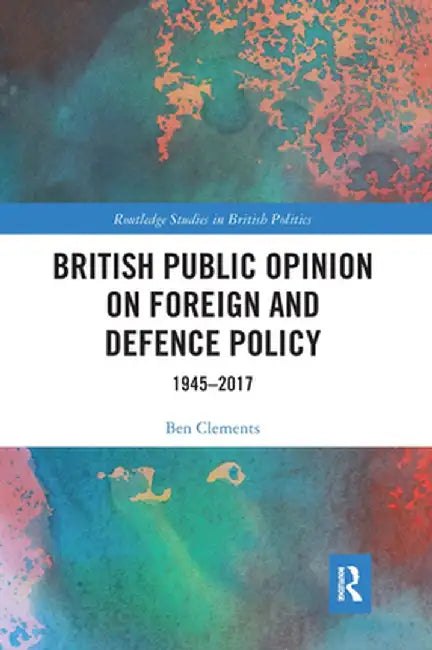 British Public Opinion on Foreign and Defence Policy: 1945-2017 by Ben Clements