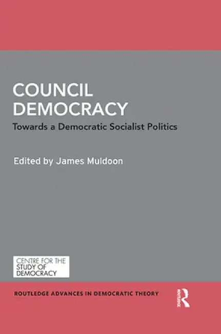 Council Democracy: Towards a Democratic Socialist Politics by James Muldoon