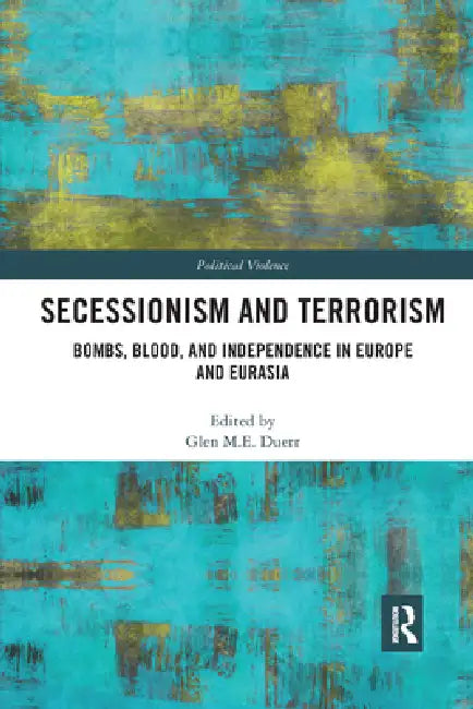 Secessionism and Terrorism: Bombs, Blood and Independence in Europe and Eurasia by Glen Duerr