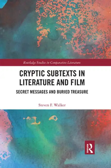 Cryptic Subtexts in Literature and Film: Secret Messages and Buried Treasure by Steven F Walker