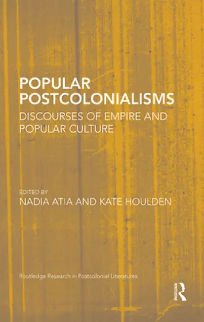 Popular Postcolonialisms: Discourses of Empire and Popular Culture by Nadia Atia