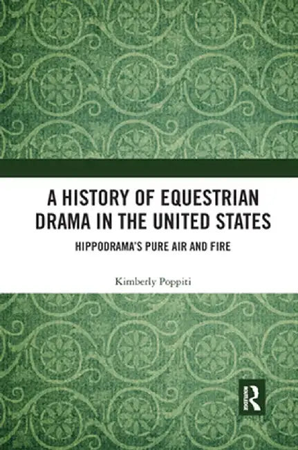 A History of Equestrian Drama in the United States: Hippodrama's Pure Air and Fire by Kimberly Poppiti