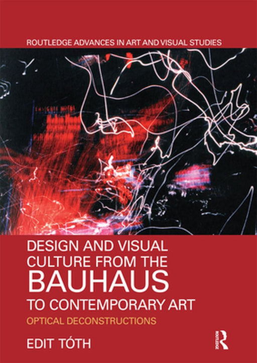 Design and Visual Culture from the Bauhaus to Contemporary Art: Optical Deconstructions by Edit Tóth