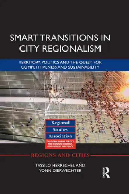 Smart Transitions in City Regionalism: Territory, Politics and the Quest for Competitiveness and Sustainability by Tassilo Herrschel