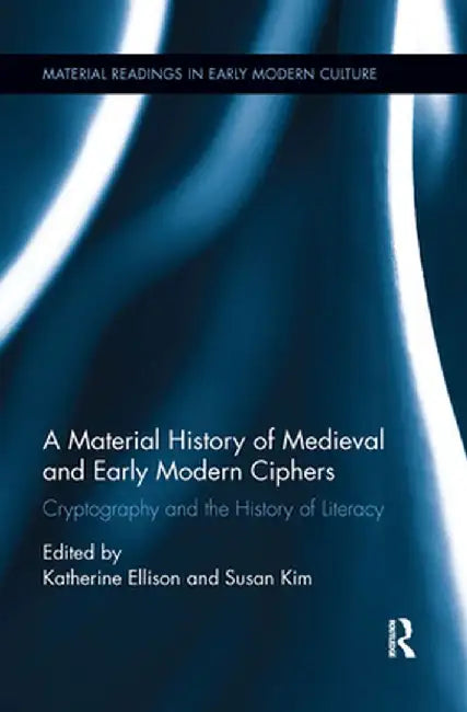 A Material History of Medieval and Early Modern Ciphers: Cryptography and the History of Literacy by Katherine Ellison