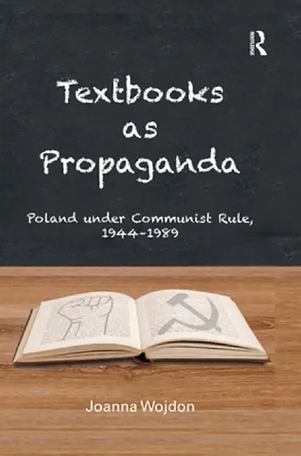 Textbooks as Propaganda: Poland Under Communist Rule, 1944-1989 by Joanna Wojdon