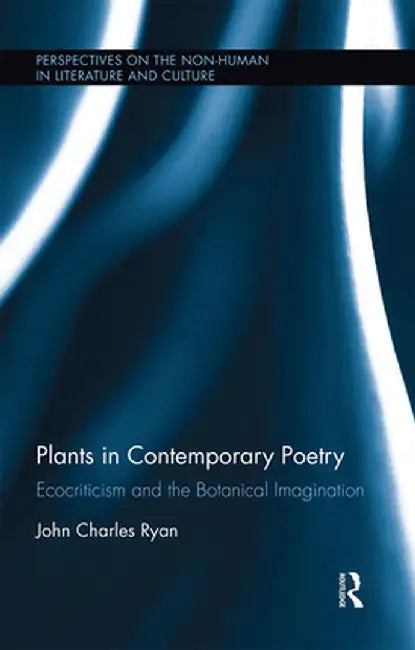 Plants in Contemporary Poetry: Ecocriticism and the Botanical Imagination by John Ryan
