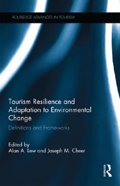 Tourism Resilience and Adaptation to Environmental Change: Definitions and Frameworks by Lew Alan A.