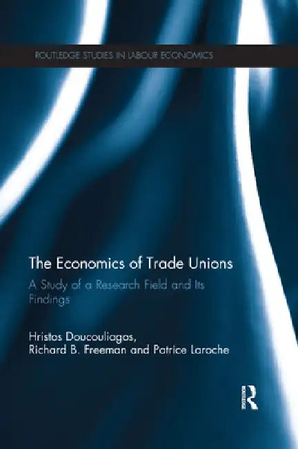The Economics of Trade Unions: A Study of a Research Field and Its Findings by Hristos Doucouliagos