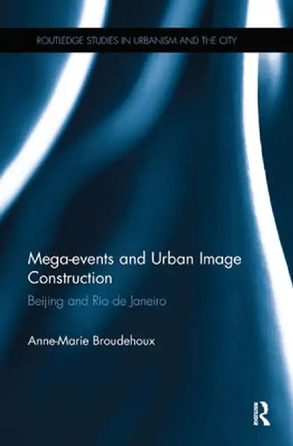 Mega-Events and Urban Image Construction: Beijing and Rio de Janeiro by Anne-Marie Broudehoux