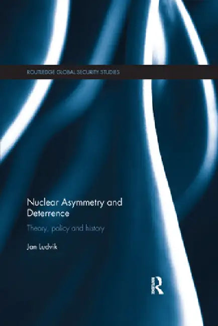 Nuclear Asymmetry and Deterrence: Theory, Policy and History by Jan Ludvik