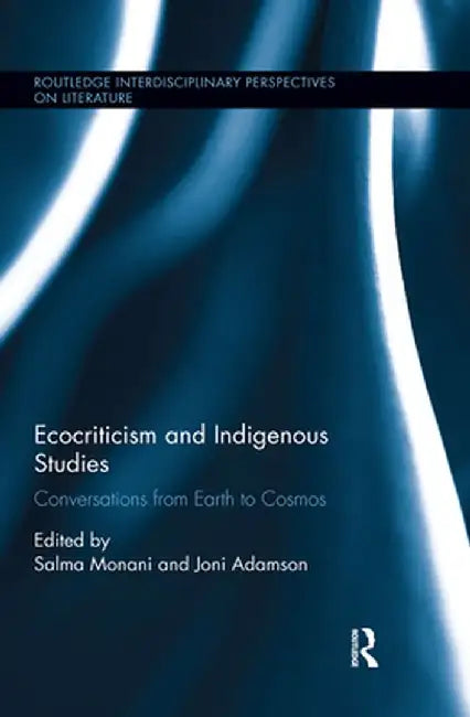 Ecocriticism and Indigenous Studies: Conversations from Earth to Cosmos by Salma Monani