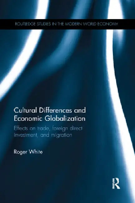 Cultural Differences and Economic Globalization: Effects on Trade, Foreign Direct Investment, and Migration by Roger White