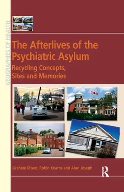 The Afterlives of the Psychiatric Asylum: Recycling Concepts, Sites and Memories by Graham Moon