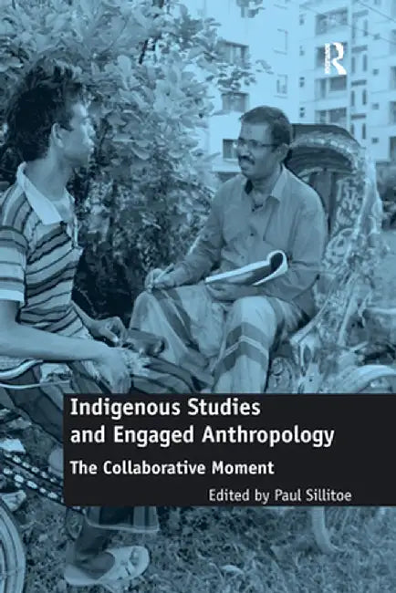 Indigenous Studies and Engaged Anthropology: The Collaborative Moment by Paul Sillitoe