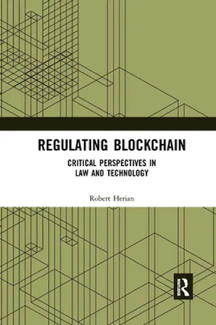 Regulating Blockchain: Critical Perspectives in Law and Technology by Robert Herian