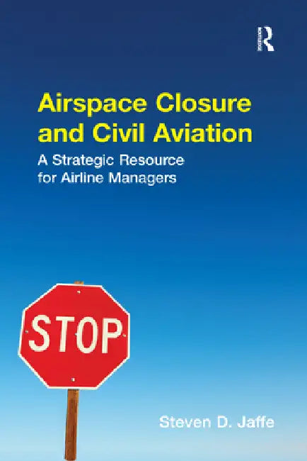 Airspace Closure and Civil Aviation: A Strategic Resource for Airline Managers by Steven D. Jaffe