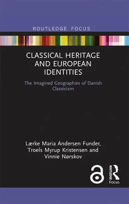 Classical Heritage and European Identities: The Imagined Geographies of Danish Classicism by Lærke Ma Andersen Funder