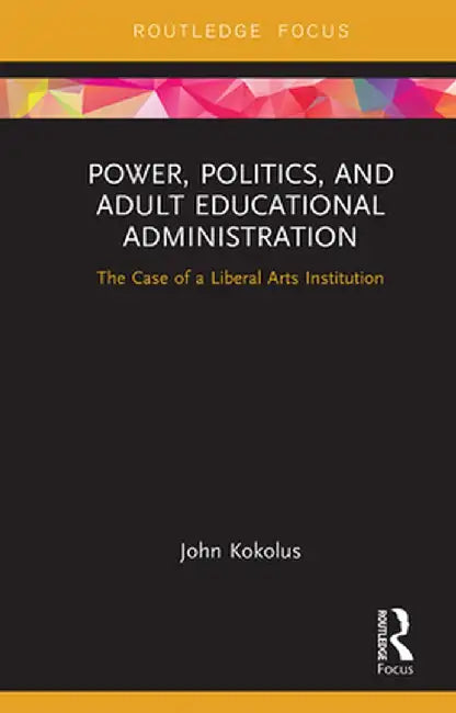 Power, Politics, and Adult Educational Administration: The Case of a Liberal Arts Institution by John Kokolus