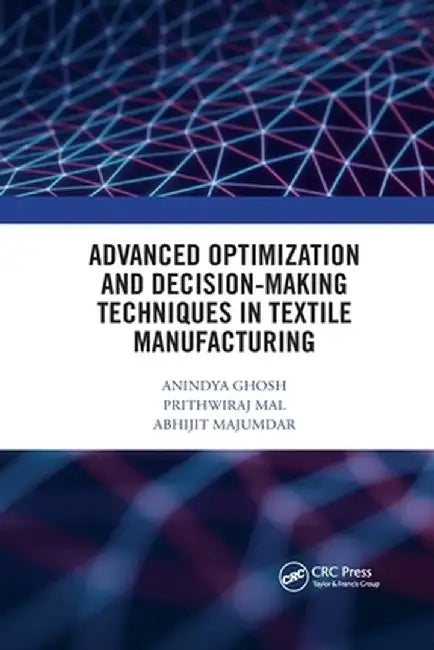 Advanced Optimization and Decision-Making Techniques in Textile Manufacturing by Anindya Ghosh