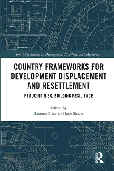Country Frameworks for Development Displacement and Resettlement: Reducing Risk, Building Resilience by Susanna Price