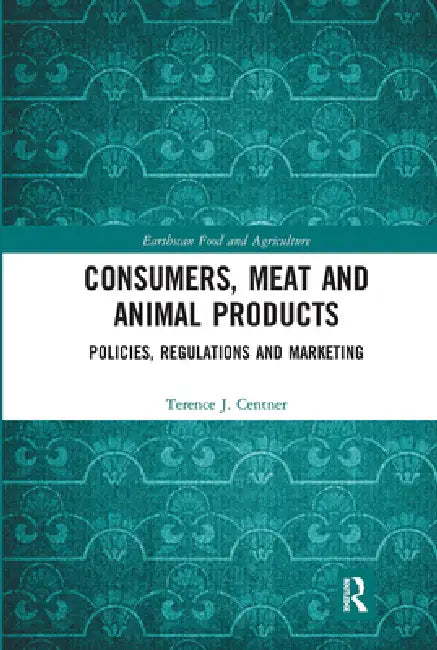 Consumers, Meat and Animal Products: Policies, Regulations and Marketing by Terence J. Centner