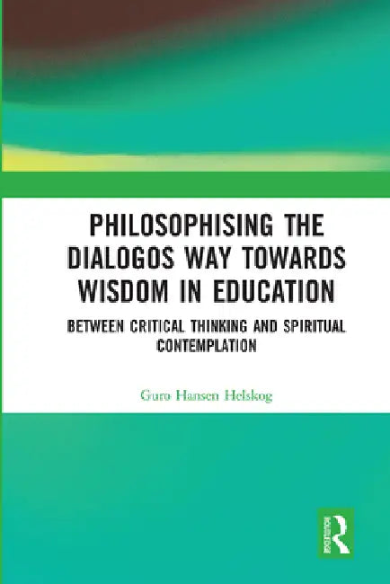 Philosophising the Dialogos Way Towards Wisdom in Education: Between Critical Thinking and Spiritual Contemplation by Guro Hansen Helskog