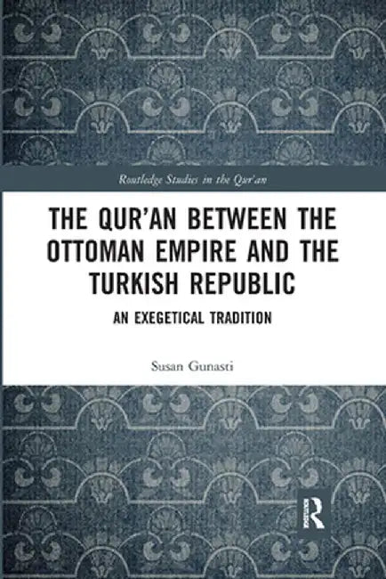 The Qur'an between the Ottoman Empire and the Turkish Republic: An Exegetical Tradition by Susan Gunasti