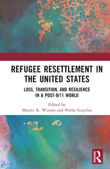 Refugee Resettlement in the United States: Loss, Transition, and Resilience in a Post-9/11 World by Marnie K. Watson