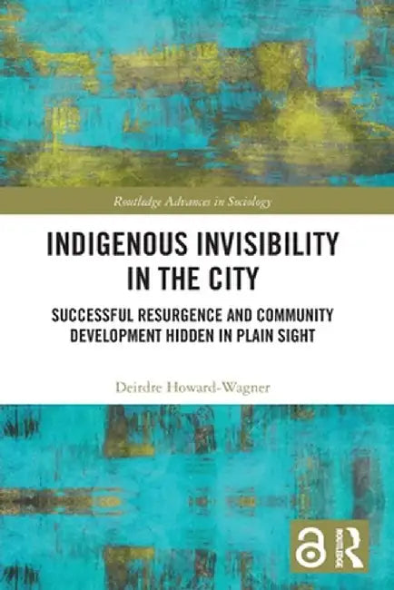 Indigenous Invisibility in the City: Successful Resurgence and Community Development Hidden in Plain Sight by Deirdre Howard-Wagner