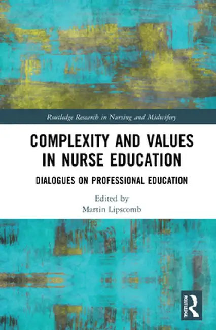 Complexity and Values in Nurse Education: Dialogues on Professional Education by Martin Lipscomb