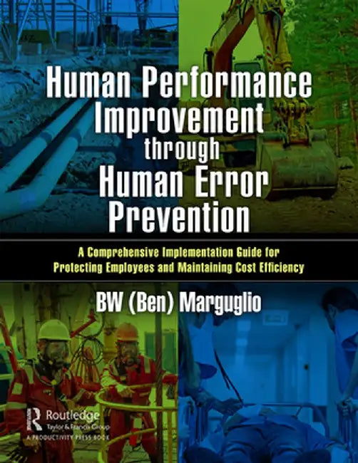 Human Performance Improvement Through Human Error Prevention: A Comprehensive Implementation Guide for Protecting Employees and Maintaining Cost Effic by BW Marguglio