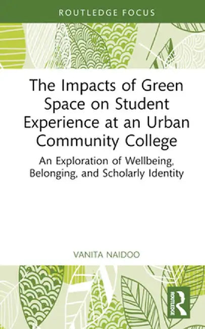 The Impacts of Green Space on Student Experience at an Urban Community College: An Exploration of Wellbeing, Belonging, and Scholarly Identity by Vanita Naidoo