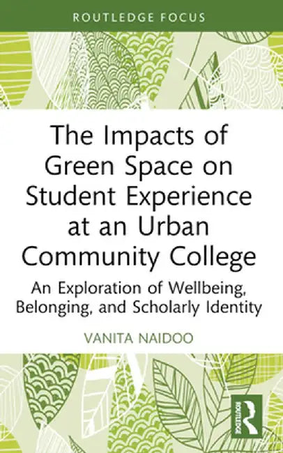 The Impacts of Green Space on Student Experience at an Urban Community College: An Exploration of Wellbeing, Belonging, and Scholarly Identity by Vanita Naidoo