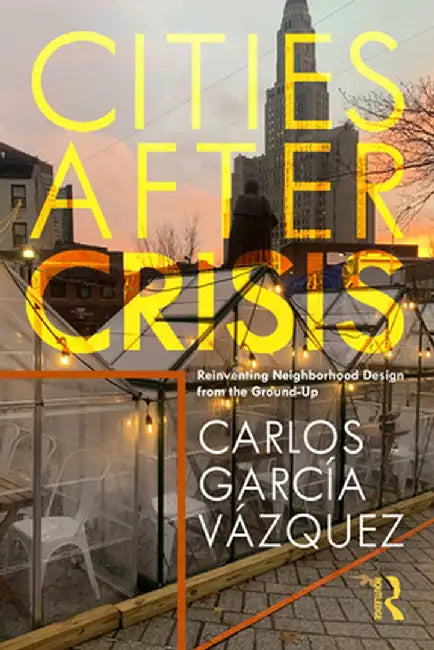 Cities After Crisis: Reinventing Neighborhood Design from the Ground-Up by Carlos Vazquez