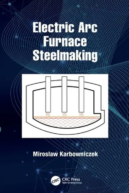 Electric Arc Furnace Steelmaking by Miroslaw Karbowniczek