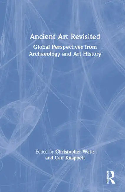 Ancient Art Revisited: Global Perspectives from Archaeology and Art History by Watts Christopher