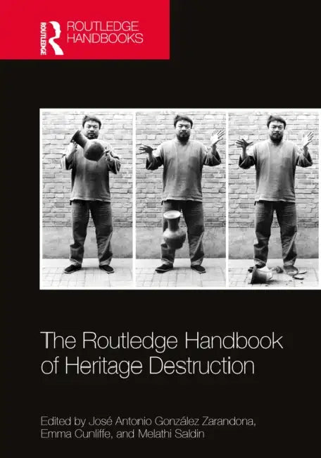 The Routledge Handbook of Heritage Destruction by José Antonio González Zarandona