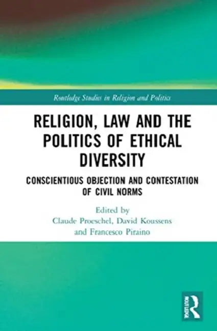 Religion, Law and the Politics of Ethical Diversity: Conscientious Objection and Contestation of Civil Norms by Proeschel Claude