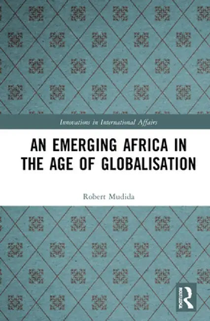 An Emerging Africa in the Age of Globalisation by Robert Mudida