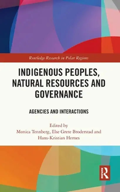 Indigenous Peoples, Natural Resources and Governance: Agencies and Interactions by Monica Tennberg