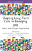 Shaping Long-Term Care in Emerging Asia: Policy and Country Experiences by Vasoontar Yiengprugsawan